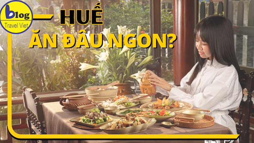 MÁCH BẠN ĐI HUẾ NÊN THƯỞNG THỨC GÌ? ĐI HUẾ ĂN Ở ĐÂU NGON NHẤT